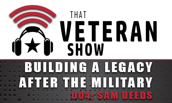 004: Building Your Legacy AFTER The Military | Sam Deeds